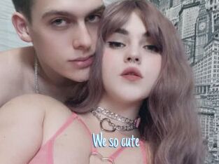 We_so_cute
